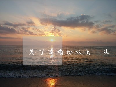 签了离婚协议书 滚 签了离婚协议书 滚